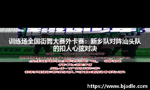 训练场全国街舞大赛外卡赛：新乡队对阵汕头队的扣人心弦对决