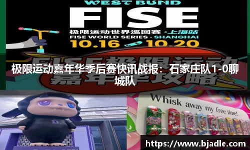 极限运动嘉年华季后赛快讯战报：石家庄队1-0聊城队