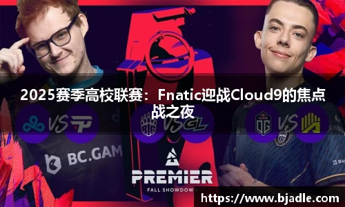 2025赛季高校联赛：Fnatic迎战Cloud9的焦点战之夜