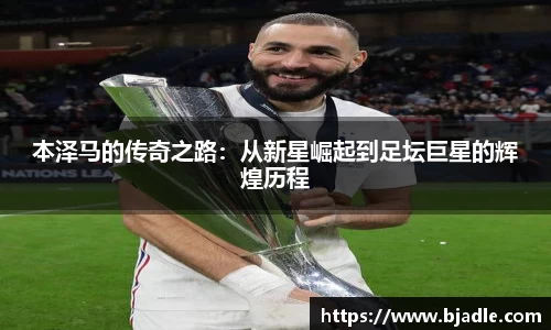 本泽马的传奇之路：从新星崛起到足坛巨星的辉煌历程